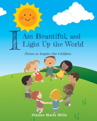 I Am Beautiful, and I Light Up the World: Poems to Inspire Our Children - Dianne Marie Mills