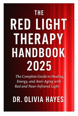 The Red Light Therapy Handbook 2025: The Complete Guide to Healing, Energy, and Anti-Aging with Red and Near-Infrared Light - 