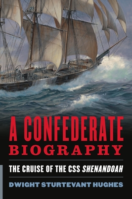 A Confederate Biography: The Cruise of the CSS Shenandoah - Dwight Sturtevant Hughes