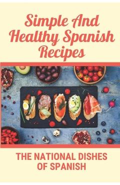 Poza produsului Simple And Healthy Spanish Recipes: The National Dishes Of Spanish: Cookbook Of Guatemala Dish Ideas - Claudio Pitassi