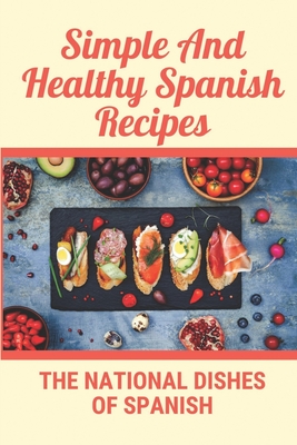 Simple And Healthy Spanish Recipes: The National Dishes Of Spanish: Cookbook Of Guatemala Dish Ideas - Claudio Pitassi