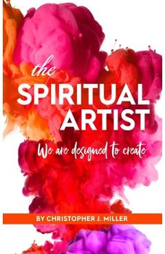 Coperta cărții 'The Spiritual Artist: We are Designed to Create - Christopher Miller'