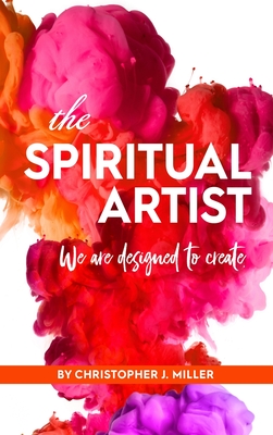 The Spiritual Artist: We are Designed to Create - Christopher Miller