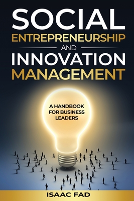 Social Entrepreneurship and Innovation Management: A Handbook for Business Leaders - Isaac Fad