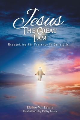 Jesus The Great I Am: Recognizing His Presence in Daily Life - Elaine W. Lewis