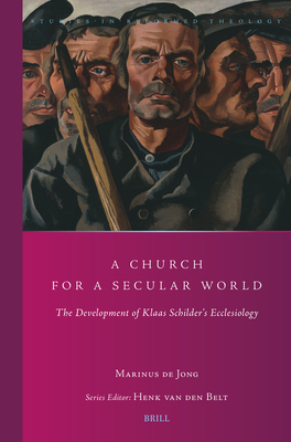 A Church for a Secular World: The Development of Klaas Schilder's Ecclesiology - Marinus De Jong