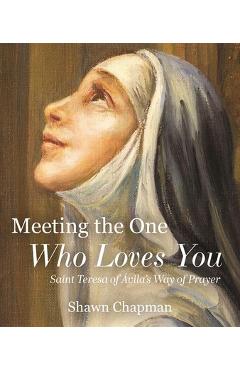 Poza produsului Meeting the One Who Loves You: Saint Teresa of Ávila's Way of Prayer - Shawn Chapman