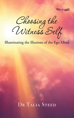 Choosing the Witness Self: Illuminating the Illusions of the Ego Mind - Talia Steed