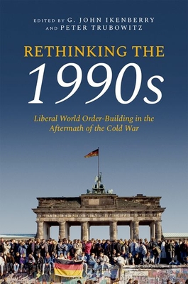 Rethinking the 1990s: Liberal World Order-Building in the Aftermath of the Cold War - G. John Ikenberry