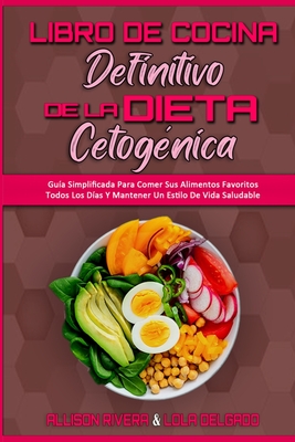 Libro De Cocina Definitivo De La Dieta Cetogénica: Guía Simplificada Para Comer Sus Alimentos Favoritos Todos Los Días Y Mantener Un Estilo De Vida Sa - Allison Rivera