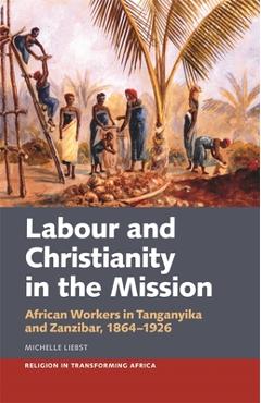 Coperta cărții 'Labour & Christianity in the Mission: African Workers in Tanganyika and Zanzibar, 1864-1926 - Michelle Liebst'