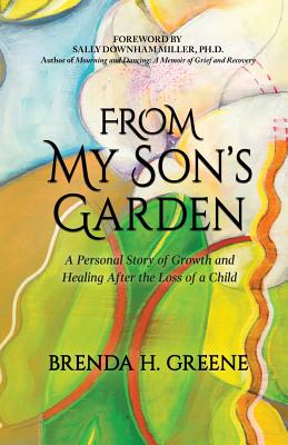 From My Son's Garden: A Personal Story of Growth and Healing After the Loss of a Child - Sally Downham Miller Ph. D.