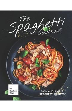 Poza produsului The Spaghetti Cookbook: Easy and Simple Spaghetti Recipes - Rachael Rayner