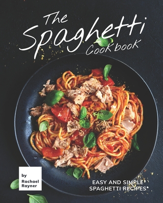 The Spaghetti Cookbook: Easy and Simple Spaghetti Recipes - Rachael Rayner