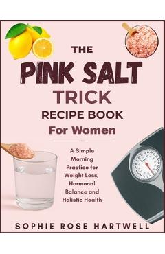Poza produsului The Pink Salt Trick Recipe Book For Women: A Simple Morning Practice for Weight Loss, Hormonal Balance and Holistic Health - Sophie Rose Hartwell