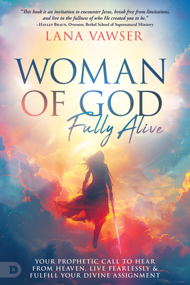 Woman of God, Fully Alive: Your Prophetic Call to Hear from Heaven, Live Fearlessly, and Fulfill Your Divine Assignment - Lana Vawser