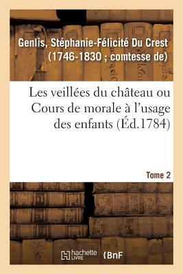 Les Veillées Du Château Ou Cours de Morale À l'Usage Des Enfants. Tome 2 - Stéphanie-félicité Du Crest Genlis