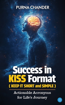 Success in KISS Format: Actionable Acronyms for Life's Journey - Purna Chander