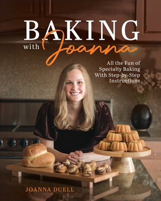 Baking With Joanna: All the Fun of Specialty Baking With Step-by-Step Instructions - Joanna Duell