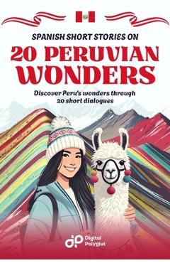 Coperta cărții 'Spanish Short Stories on 20 Peruvian Wonders: Discover Peru's wonders through 20 short dialogues - Digital Polyglot'