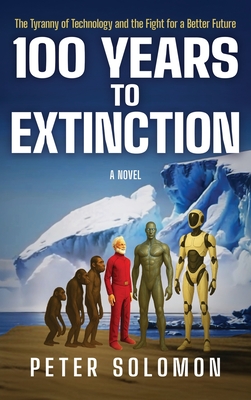100 Years to Extinction: The Tyranny of Technology and the Fight for a Better Future - Peter Solomon