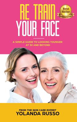 Re Train Your Face: A Simple Guide To Looking Younger at 50 And Beyond - Yolanda Russo