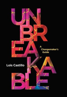 Unbreakable: A Changemaker's Guide - Lois Castillo