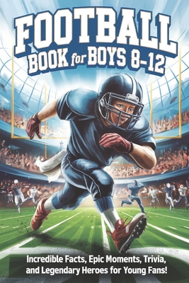 Football Book for Boys 8-12: Incredible Facts, Epic Moments, Trivia, and Legendary Heroes for Young Fans! - Brainy Adventures