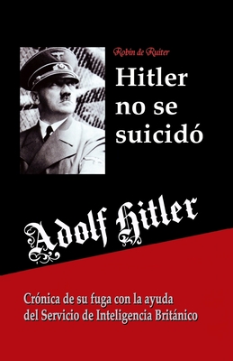 Adolf Hitler no se suicidó: Crónica de su fuga con la ayuda del Servicio de Inteligencia Británico - Karina Aguirre