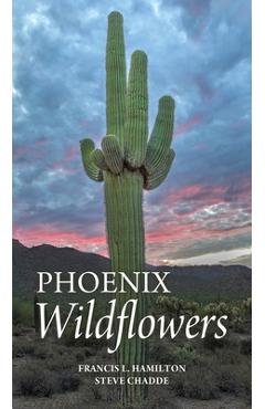 Poza produsului Phoenix Wildflowers: A Field Guide to the Common Shrubs, Herbs, Cacti and Ferns of the Phoenix Region - Francis L. Hamilton