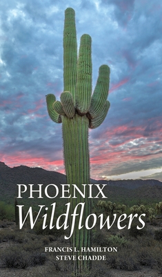 Phoenix Wildflowers: A Field Guide to the Common Shrubs, Herbs, Cacti and Ferns of the Phoenix Region - Francis L. Hamilton