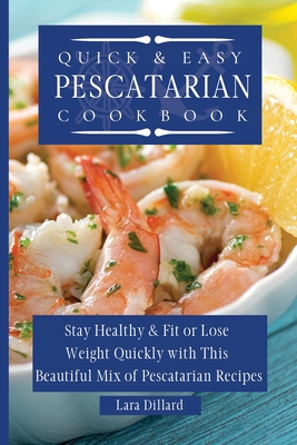 Quick and Easy Pescatarian Cookbook: Stay Healthy and fit or lose weight quickly with this beautiful mix of pescatarian recipes - Lara Dillard