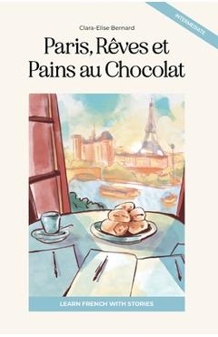 Coperta cărții 'Paris, Rêves et Pains au Chocolat: Learn French with Stories (Intermediate B1): Graded French Reader - Clara Elise'