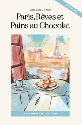 Paris, Rêves et Pains au Chocolat: Learn French with Stories (Intermediate B1): Graded French Reader - Clara Elise Bernard