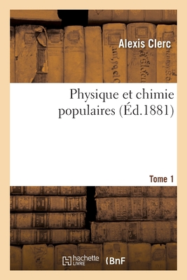 Physique Et Chimie Populaires - Tome 1 - Alexis Clerc