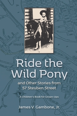 Ride the Wild Pony... and other stories from 57 Steuben Street: A Children's Book for Grown-Ups - James Vincent Gambone