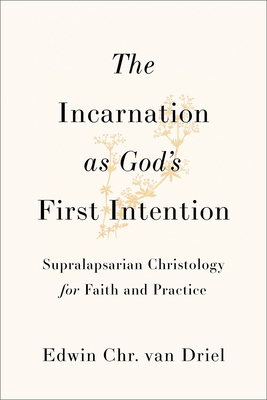 The Incarnation as God's First Intention: Supralapsarian Christology for Faith and Practice - Edwin Chr Van Driel