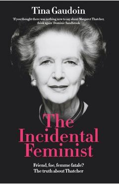 Poza produsului The Incidental Feminist: Friend, foe, femme fatale? The truth about Thatcher - Tina Gaudoin