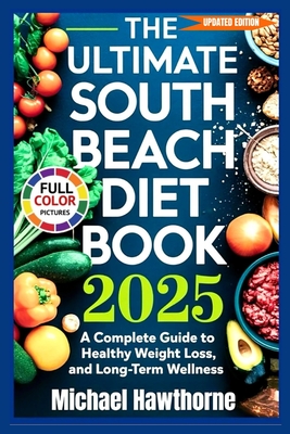 The Ultimate South Beach Diet Book 2025 (Updated Edition): A Complete Guide to Healthy Weight Loss, Balanced Eating, and Long-Term Wellness - Michael Hawthorne