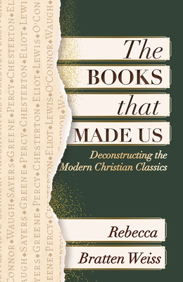 The Books That Made Us: Deconstructing the Modern Christian Classics - Rebecca Bratten Weiss
