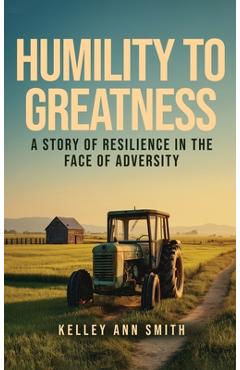 Poza produsului Humility To Greatness: A Story of Resilience in the Face of Adversity - Kelley Ann Smith