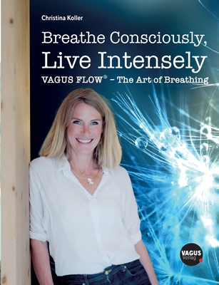 Breathe Consciously, Live Intensely: VAGUS FLOW(R) - The Art of Breathing - Christina Koller