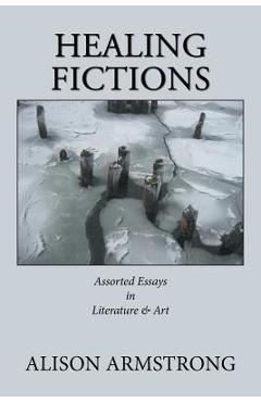 Coperta cărții 'Healing Fictions: Assorted Essays on Literature & Art - Alison Armstrong'