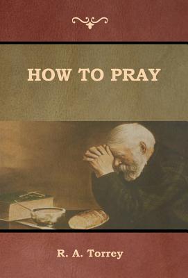 How to Pray - R. A. Torrey