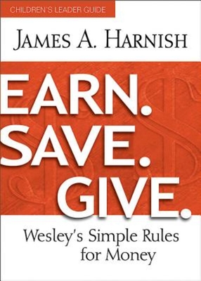 Earn. Save. Give. Children's Leader Guide: Wesley's Simple Rules for Money - James A. Harnish