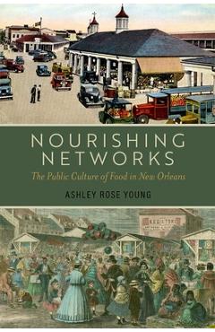 Poza produsului Nourishing Networks: The Public Culture of Food in New Orleans - Ashley Rose Young