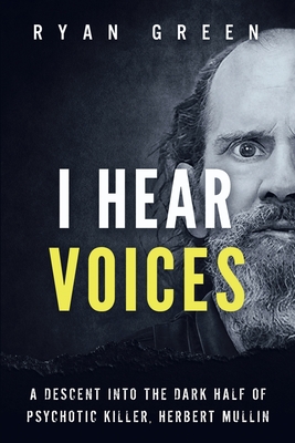 I Hear Voices: A Descent into the Dark Half of Psychotic Killer, Herbert Mullin - Ryan Green