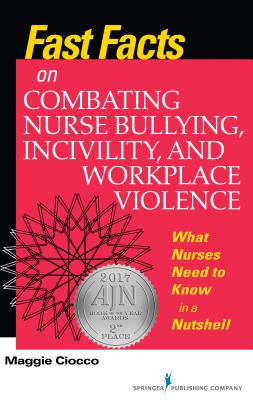 Fast Facts on Combating Nurse Bullying, Incivility and Workplace Violence: What Nurses Need to Know in a Nutshell - Maggie Ciocco