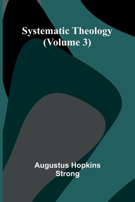 Systematic Theology (Volume 3) - Augustus Hopkins Strong