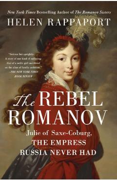 The Rebel Romanov: Julie of Saxe-Coburg, the Empress Russia Never Had - Helen Rappaport